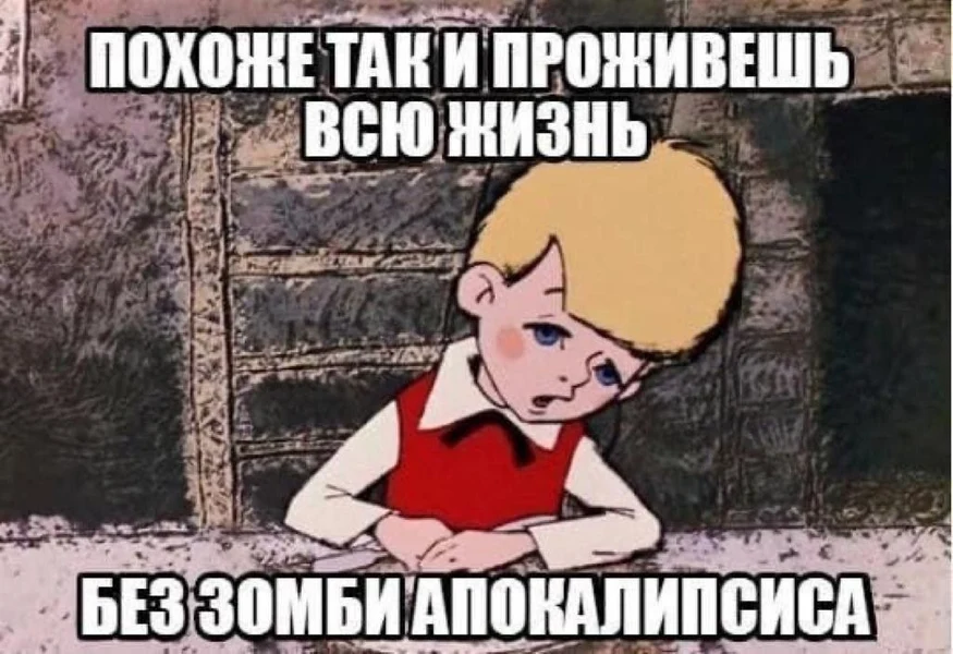 Похоже, так и проживёшь всю жизнь без зомби-апокалипсиса. Ни тебе хаоса, ни тебе выживания...