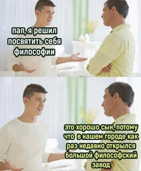 Когда решил посвятить себя философии, а батя уже устроил тебя на смену на философском заводе.