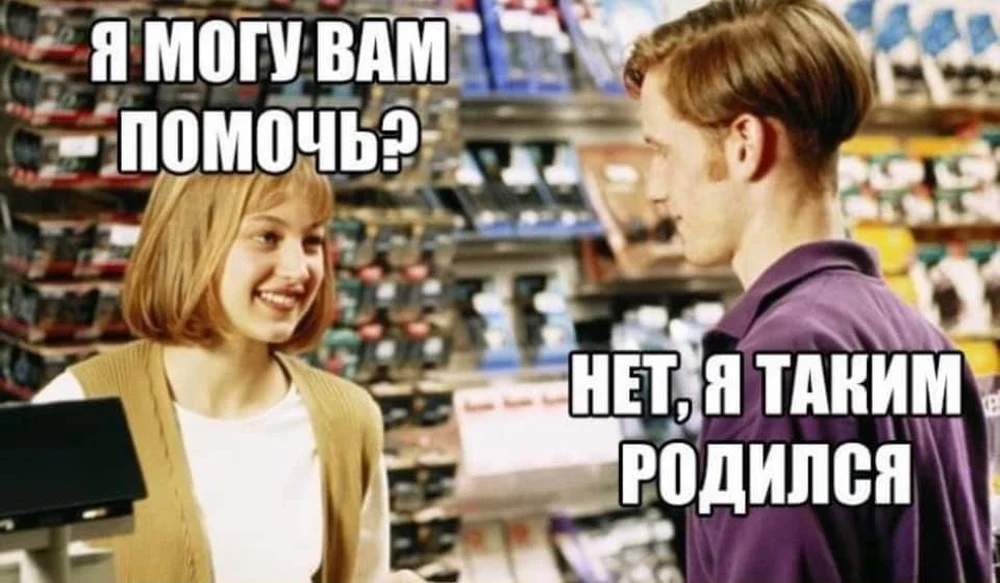 Когда продавец спрашивает, чем помочь, но ты уже давно на грани самопознания.